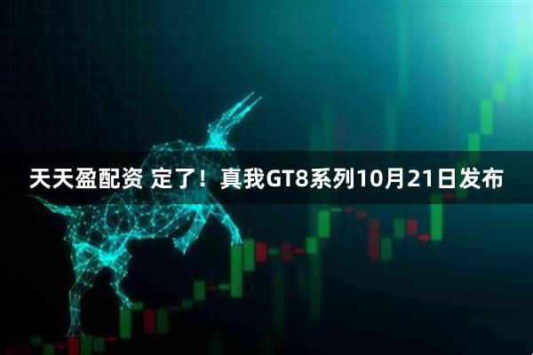 天天盈配资 定了!真我GT8系列10月21日发布