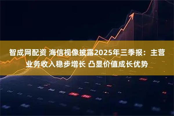 智成网配资 海信视像披露2025年三季报：主营业务收入稳步增长 凸显价值成长优势