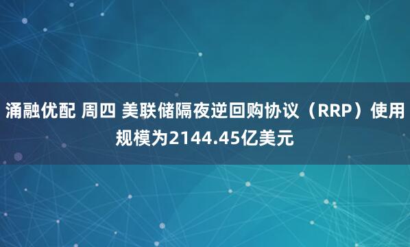 涌融优配 周四 美联储隔夜逆回购协议（RRP）使用规模为2144.45亿美元